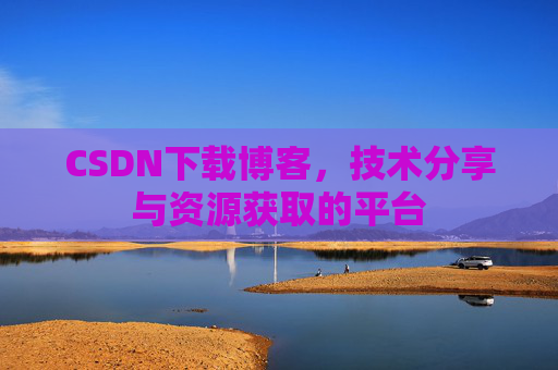 CSDN下载博客，技术分享与资源获取的平台